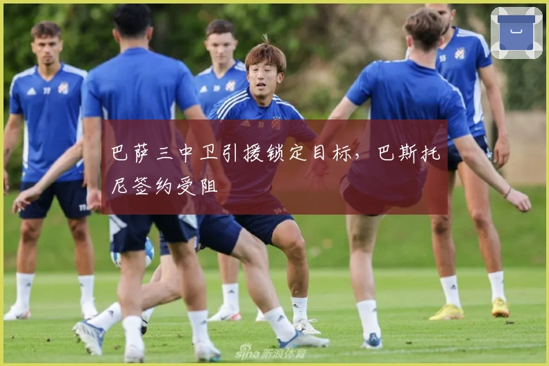 巴萨三中卫引援锁定目标，巴斯托尼签约受阻