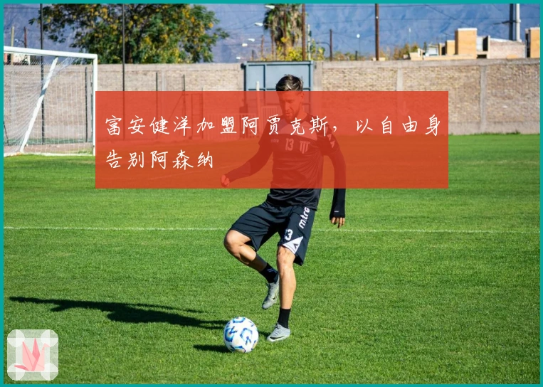 富安健洋加盟阿贾克斯，以自由身告别阿森纳