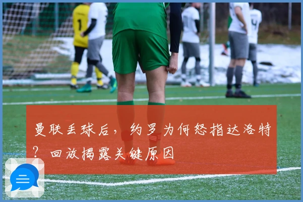 曼联丢球后，约罗为何怒指达洛特？回放揭露关键原因