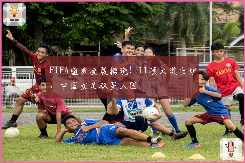 FIFA盛典凌晨揭晓！11项大奖出炉，中国女足双星入围