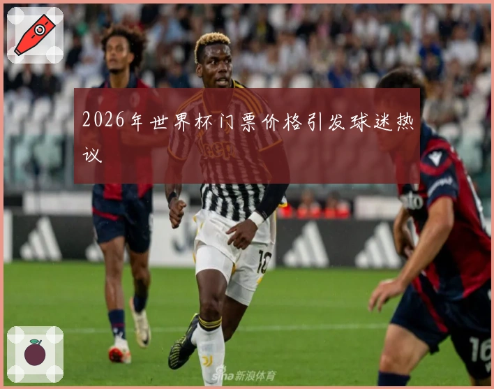 2026年世界杯门票价格引发球迷热议