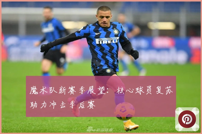 魔术队新赛季展望：核心球员复苏助力冲击季后赛