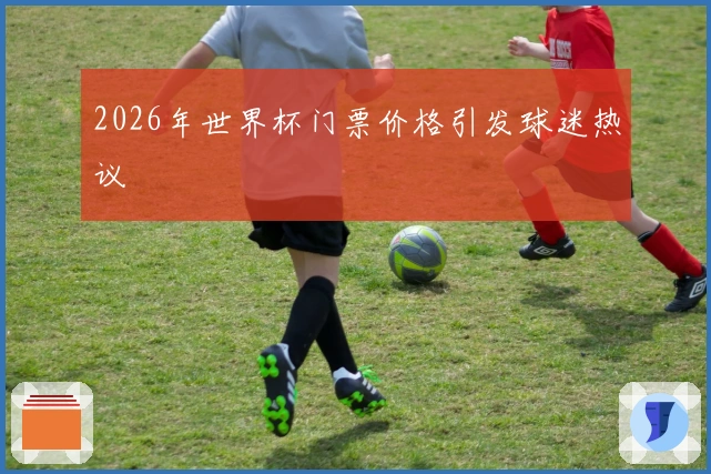 2026年世界杯门票价格引发球迷热议